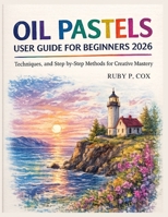 OIL PASTELS USER GUIDE FOR BEGINNERS 2026: Techniques, and Step-by-Step Methods for Creative Mastery B0GYSCMMHT Book Cover