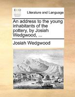 An address to the young inhabitants of the pottery, by Josiah Wedgwood, ... 1140968963 Book Cover