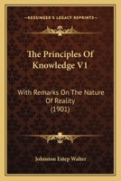 The Principles Of Knowledge V1: With Remarks On The Nature Of Reality 1120918006 Book Cover