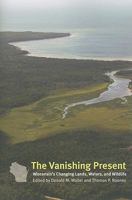 The Vanishing Present: Wisconsin's Changing Lands, Waters, and Wildlife 0226871738 Book Cover