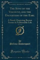 The Sons of the Viscount, and the Daughters of the Earl, Vol. 2 of 4: A Novel, Depicting Recent Scenes in Fashionable Life (Classic Reprint) 1359254714 Book Cover