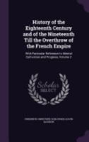 History of the Eighteenth Century and of the Nineteenth Till the Overthrow of the French Empire: With Particular Reference to Mental Cultivation and Progress, Volume 2 1358614350 Book Cover