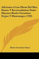 Adiciones A Las Obras Del Muy Ilustre Y Reverendisimo Padre Maestro Benito Geronimo Feyjoo Y Montenegro (1783) 1104606941 Book Cover