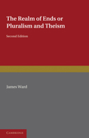 The Realm of Ends; or, Pluralism and Theism; the Gifford Lectures Delivered in the University of St. Andrews in the Years 1907-10 1017929939 Book Cover