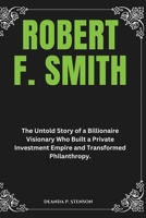Robert F. Smith: The Untold Story of a Billionaire Visionary Who Built a Private Investment Empire and Transformed Philanthropy. (Biographies of Black American Billionaires) B0DYD11MY7 Book Cover