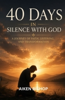 40 DAYS IN SILENCE WITH GOD: A JOURNEY OF FAITH, LISTENING, AND TRANSFORMATION B0H8JMQRLL Book Cover