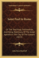 Saint Paul In Rome: Or The Teachings, Fellowships, And Dying Testimony Of The Great Apostle In The City Of The Caesars 1164929240 Book Cover