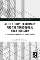 Authenticity, Legitimacy and the Transglobal Yoga Industry: A Sociological Analysis of Shanti Mandir (Routledge/Edinburgh South Asian Studies Series) 1032762357 Book Cover