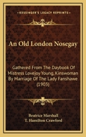 An Old London Nosegay: Gathered From The Daybook Of Mistress Lovejoy Young, Kinswoman By Marriage Of The Lady Fanshawe 0548846057 Book Cover