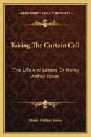 Taking The Curtain Call: The Life And Letters Of Henry Arthur Jones 1162989440 Book Cover