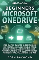 BEGINNERS MICROSOFT ONEDRIVE: STEP-BY-STEP GUIDE TO UNDERSTANDING CLOUD STORAGE, FILE SYNCING, SHARING, COLLABORATION, AND SECURITY IN 2025 WITH TIPS, ... FOR WINDOWS, MAC, IOS, ANDROID, AND WEB. B0HHDW7DP4 Book Cover