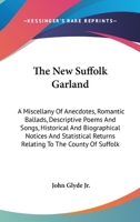 The new Suffolk garland; a miscellany of anecdotes, romantic ballads, descriptive poems and songs, historical and biographical notices, and statistical returns relating to the county of Suffolk 935392975X Book Cover