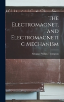 The Electromagnet, and Electromagnetic Mechanism 1016339526 Book Cover