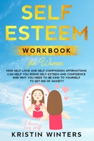 Self-Esteem Workbook for Women: How Self-Love and Self-Compassion Affirmations Can Help You Rising Self-Esteem and Confidence and Why You Need to Be Kind to Yourself to Get Rid of Anxiety. B084NXM45V Book Cover