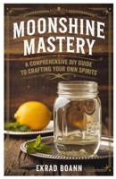 Moonshine Mastery: A Comprehensive DIY Guide to Crafting Your Own Spirits B0F1KM29QM Book Cover