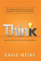 Think: Use Your Mind to Shrink Your Waistline: 10 Negative Behaviors You Can Change to Create Your Ideal Shape 1477288813 Book Cover