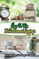 How To Win At Retirement Savings: The Importance Of Knowing Your Number: How To Invest Your Money B09CGFWS6L Book Cover