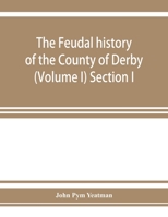 The feudal history of the County of Derby; (chiefly during the 11th, 12th, and 13th centuries) (Volume I) Section I. 9353927455 Book Cover