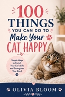 100 Things You Can Do to Make Your Cat Happy: Simple Ways to Enrich Your Cat’s Life and Strengthen Your Bond | Fun, Loving, and Practical Ideas for a Happier Feline Friend B0H6FL81MG Book Cover