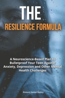 The Resilience Formula: A Neuroscience-Based Plan to Bulletproof Your Teen Against Anxiety, Depression and Other Mental Health Challenges B0DV5M8BN1 Book Cover