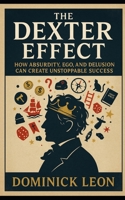 The Dexter Effect: How Absurdity, Ego, and Delusion can Create Unstoppable Success B0F6YJ9WBP Book Cover