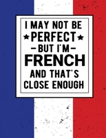 I May Not Be Perfect But I'm French And That's Close Enough: Funny Notebook 100 Pages 8.5x11 French Family Heritage France Gifts 1672866111 Book Cover
