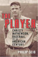 The Player: Christy Mathewson, Baseball, and the American Century 1568582684 Book Cover