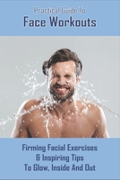 Practical Guide To Face Workouts: Firming Facial Exercises & Inspiring Tips To Glow, Inside And Out: Facial Acupuncture B08XFMBPRQ Book Cover
