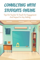 Connecting With Students Online_ Tips For Teacher To Teach For Engagement And Impact In Any Setting: Distance Learning Tips Book B08RH5K5LB Book Cover