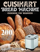 Cuisinart Bread Machine Cookbook for Beginners: 200 Easy and Delicious Cuisinart Bread Machine Recipes for Smart People B08M8CRPWY Book Cover