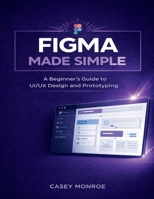 FIGMA MADE SIMPLE: A Beginner’s Guide to UI/UX Design and Prototyping B0GMCQLJLQ Book Cover