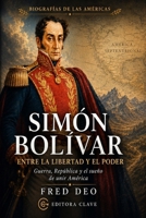 SIMON BOLIVAR: ENTRE LA LIBERTAD Y EL PODER: Guerra, República y el sueño de unir América (BIOGRAFÍAS DE LAS AMÉRICAS) B0HH85PC4L Book Cover