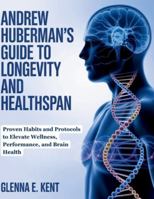 ANDREW HUBERMAN'S GUIDE TO LONGEVITY AND HEALTHSPAN: Proven Habits and Protocols to Elevate Wellness, Performance, and Brain Health B0G4DS53J5 Book Cover