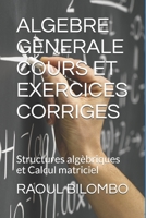 ALGEBRE GENERALE    COURS ET EXERCICES CORRIGES: Structures algèbriques et Calcul matriciel (French Edition) 1077321600 Book Cover
