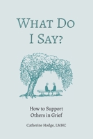 What Do I Say?: How to Support Others in Grief B0CJ46JH8P Book Cover
