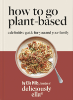Deliciously Ella: How to Go Plant Based: A definitive guide for you and your family 1399701193 Book Cover