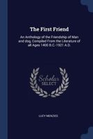 The First Friend: An Anthology of the Friendship of Man and Dog, Compiled from the Literature of All Ages 1400 B.C.-1921 A.D. 137689288X Book Cover