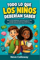 todo lo que los niños deberían saber: Más de 100 habilidades esenciales para la vida, consejos para aumentar la confianza y sugerencias prácticas para niños de 8 a 12 años. (Spanish Edition) B0GYT8RP25 Book Cover