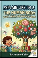 Explain Like I'm 5: The Human Body: Heart, Brain, and How You Grow (Explain Like I'm 5: Big Ideas Made Tiny) B0H1R77DTJ Book Cover