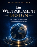 Ein Weltparlament Design: Ein Modell für die Zukunft globaler Zusammenarbeit [2.Auflage] (German Edition) B0H154189K Book Cover