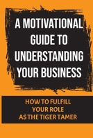 A Motivational Guide To Understanding Your Business: How To Fulfill Your Role As The Tiger Tamer: Getting Eaten Alive B09CG5R9CJ Book Cover