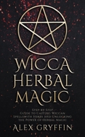 Wicca Herbal Magic: Step-by-Step Guide to Casting Wiccan Spells with Herbs and Unlocking the Power of Herbal Magic 1704413478 Book Cover