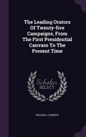 The Leading Orators of Twenty-Five Campaigns, From the First Presidential Canvass to the Present Time: Portraits, Reminiscences, and Biographical ... History of Political Parties in the Unite 1014376610 Book Cover