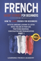 French Short Stories For Beginners: How To Learn French For Beginners With 50 Language Lessons To Listen While You Are In Your Car, Practicing Grammar, Conversation And Pronunciation (Part 1) 1676728090 Book Cover
