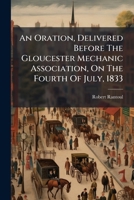 An Oration, Delivered Before The Gloucester Mechanic Association, On The Fourth Of July, 1833 1275736874 Book Cover