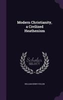 Modern Christianity, a Civilized Heathenism 1355268486 Book Cover