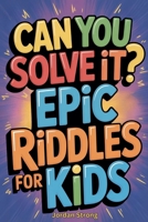 Can You Solve It? Epic Riddles for Kids B0GT43Z2D1 Book Cover