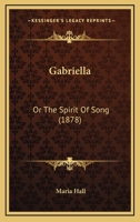 Gabriella: Or, the Spirit of Song, by the Author of 'the Dying Saviour and the Gipsy Girl' 1145184375 Book Cover
