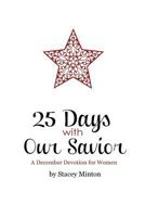25 Days With Our Savior: A December Devotion for Women 146645766X Book Cover