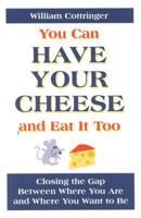 You Can Have Your Cheese and Eat It Too: Closing the Gap Between Where You Are and Where You Want to Be 1930771142 Book Cover